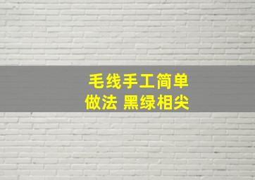 毛线手工简单做法 黑绿相尖